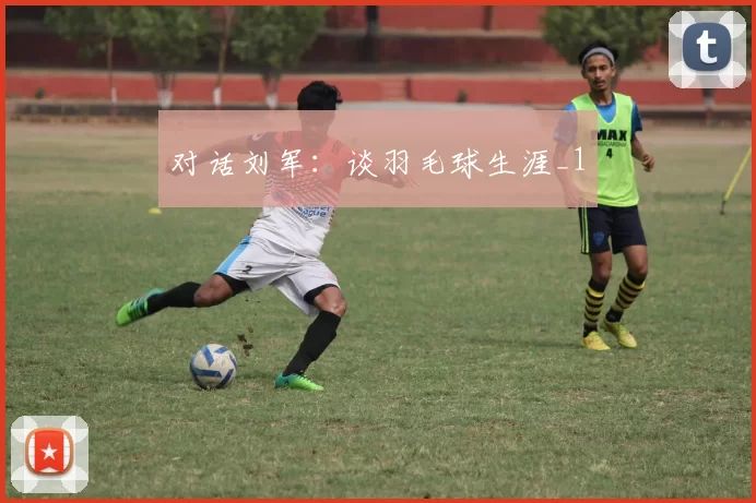 对话刘军：谈羽毛球生涯_1