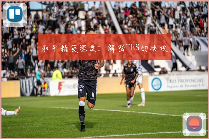 和平精英深度：解密TES的快攻