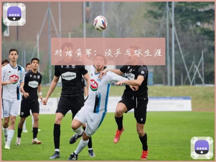 对话黄军：谈乒乓球生涯