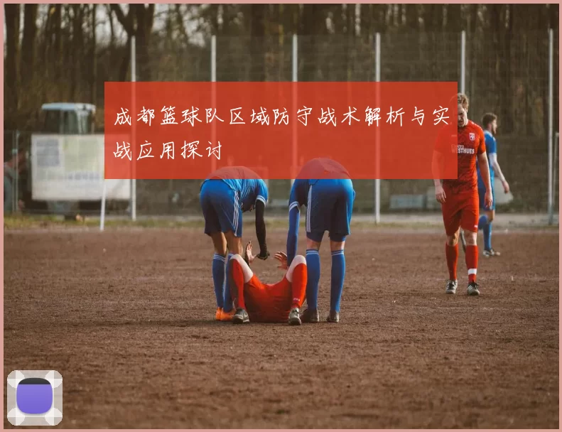 成都篮球队区域防守战术解析与实战应用探讨