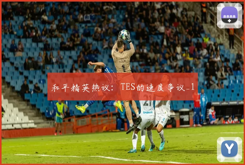 和平精英热议：TES的速度争议_1