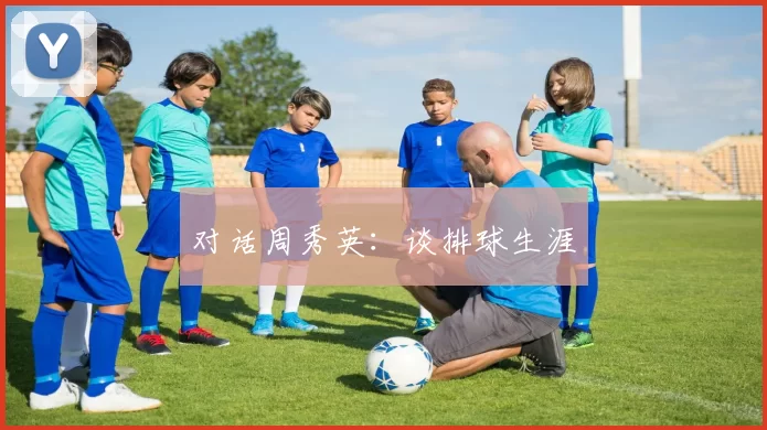 对话周秀英：谈排球生涯