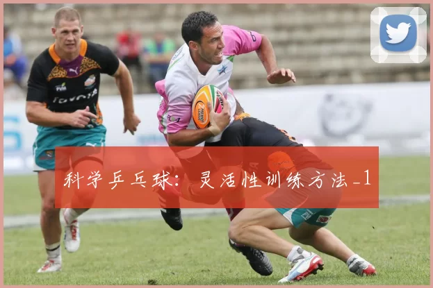 科学乒乓球：灵活性训练方法_1