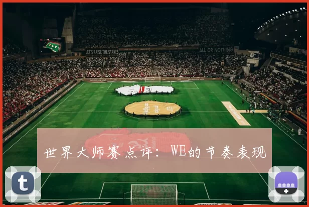 世界大师赛点评：WE的节奏表现