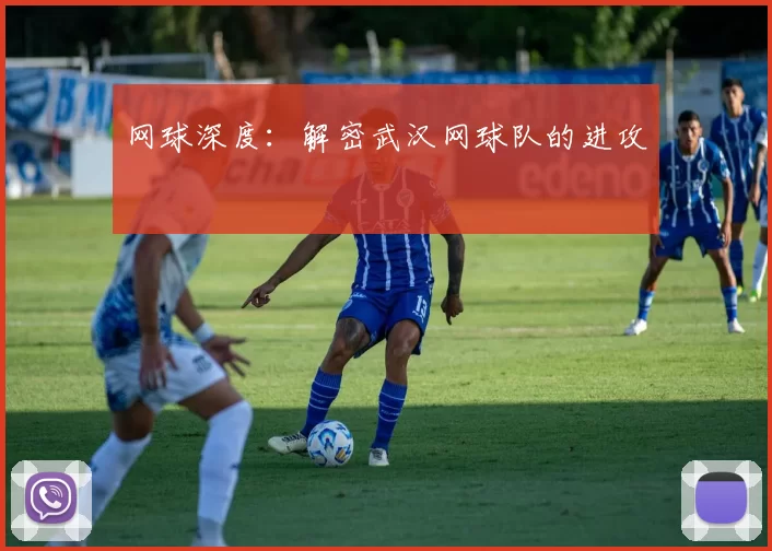 网球深度：解密武汉网球队的进攻