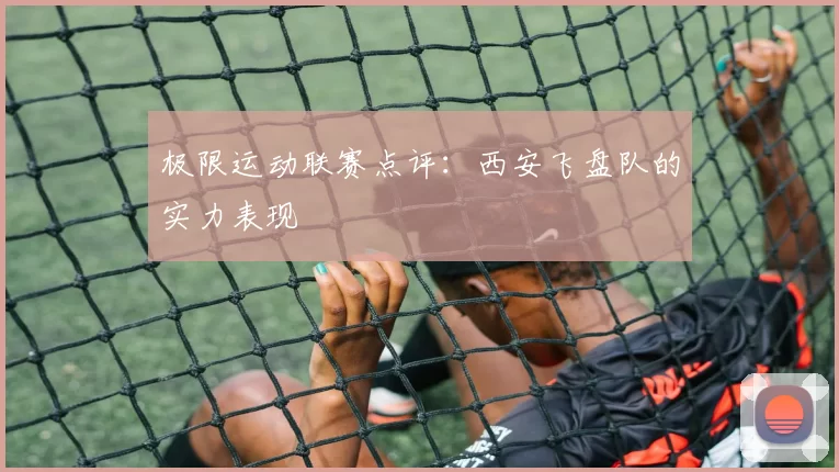 极限运动联赛点评：西安飞盘队的实力表现